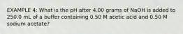 EXAMPLE 4: What is the pH after 4.00 grams of NaOH is added to 250.0 mL of a buffer containing 0.50 M acetic acid and 0.50 M sodium acetate?