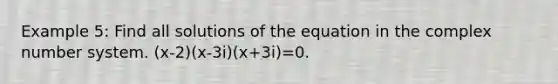 Example 5: Find all solutions of the equation in the complex number system. (x-2)(x-3i)(x+3i)=0.