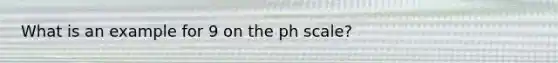 What is an example for 9 on the ph scale?