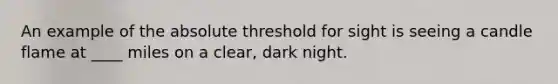 An example of the absolute threshold for sight is seeing a candle flame at ____ miles on a clear, dark night.