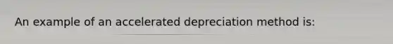 An example of an accelerated depreciation method is: