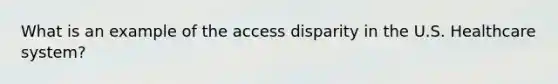 What is an example of the access disparity in the U.S. Healthcare system?