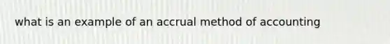 what is an example of an accrual method of accounting