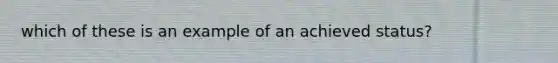 which of these is an example of an achieved status?