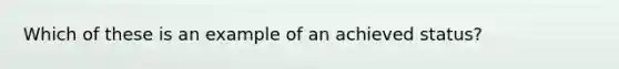 Which of these is an example of an achieved status?