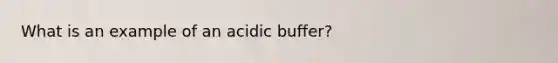 What is an example of an acidic buffer?