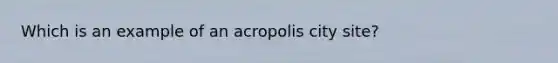 Which is an example of an acropolis city site?