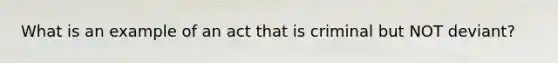 What is an example of an act that is criminal but NOT deviant?