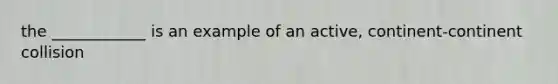 the ____________ is an example of an active, continent-continent collision