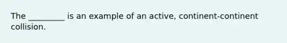 The _________ is an example of an active, continent-continent collision.