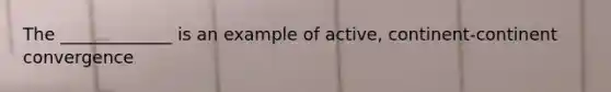 The _____________ is an example of active, continent-continent convergence