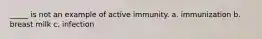 _____ is not an example of active immunity. a. immunization b. breast milk c. infection