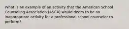 What is an example of an activity that the American School Counseling Association (ASCA) would deem to be an inappropriate activity for a professional school counselor to perform?