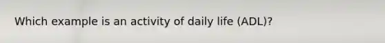 Which example is an activity of daily life (ADL)?