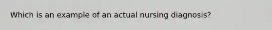 Which is an example of an actual nursing diagnosis?