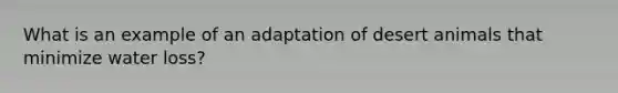 What is an example of an adaptation of desert animals that minimize water loss?