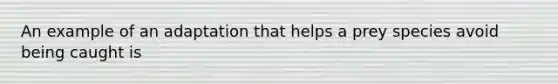 An example of an adaptation that helps a prey species avoid being caught is