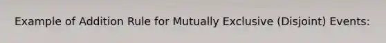 Example of Addition Rule for Mutually Exclusive (Disjoint) Events: