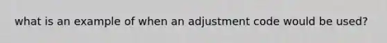 what is an example of when an adjustment code would be used?