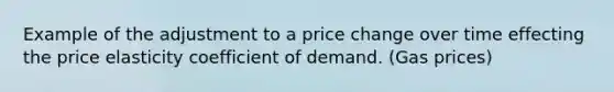 Example of the adjustment to a price change over time effecting the price elasticity coefficient of demand. (Gas prices)