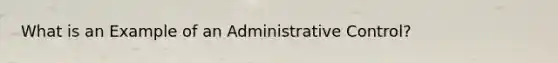 What is an Example of an Administrative Control?