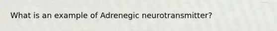 What is an example of Adrenegic neurotransmitter?