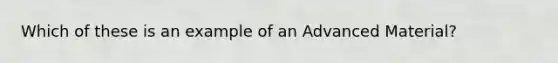 Which of these is an example of an Advanced Material?