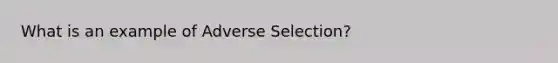 What is an example of Adverse Selection?