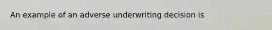 An example of an adverse underwriting decision is