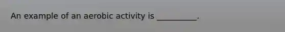 An example of an aerobic activity is __________.
