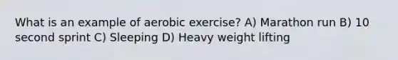 What is an example of aerobic exercise? A) Marathon run B) 10 second sprint C) Sleeping D) Heavy weight lifting