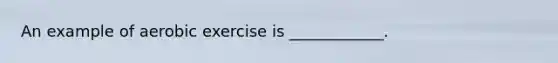 An example of aerobic exercise is ____________.