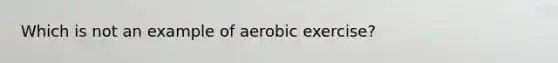 Which is not an example of aerobic exercise?