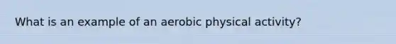 What is an example of an aerobic physical activity?