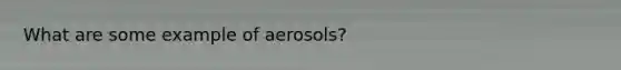 What are some example of aerosols?