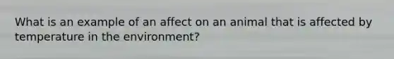 What is an example of an affect on an animal that is affected by temperature in the environment?