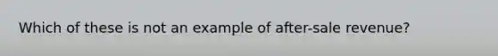 Which of these is not an example of after-sale revenue?