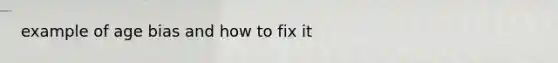 example of age bias and how to fix it