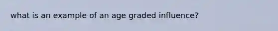 what is an example of an age graded influence?