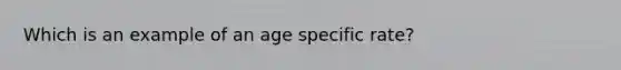 Which is an example of an age specific rate?