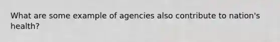 What are some example of agencies also contribute to nation's health?