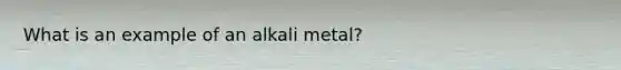 What is an example of an alkali metal?