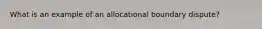 What is an example of an allocational boundary dispute?