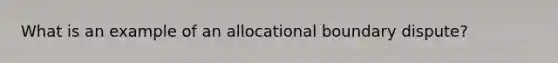 What is an example of an allocational boundary dispute?