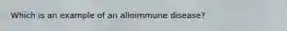 Which is an example of an alloimmune disease?