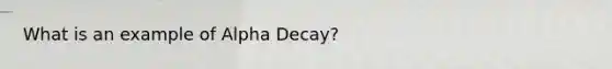 What is an example of Alpha Decay?