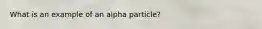 What is an example of an alpha particle?