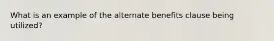 What is an example of the alternate benefits clause being utilized?