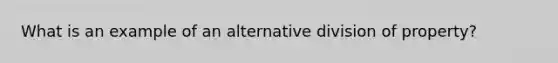 What is an example of an alternative division of property?