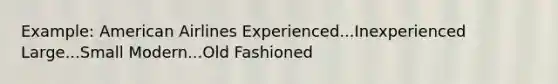 Example: American Airlines Experienced...Inexperienced Large...Small Modern...Old Fashioned